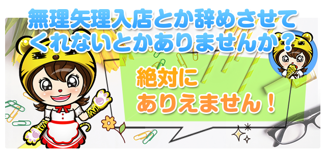 無理矢理入店とか辞めさせてくれないとかありませんか?絶対にありえません!
