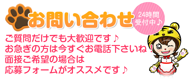 24時間受付中♪ご質問だけでも大歓迎です♪お急ぎの方は今すぐお電話下さいね！面接ご希望の場合は応募フォームがオススメです♪